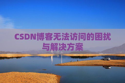 CSDN博客无法访问的困扰与解决方案